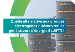 Quelle alternative aux groupes électrogènes ? Découvrez les générateurs d’énergie portables BLUETTI !