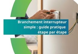Branchement interrupteur simple : guide pratique étape par étape